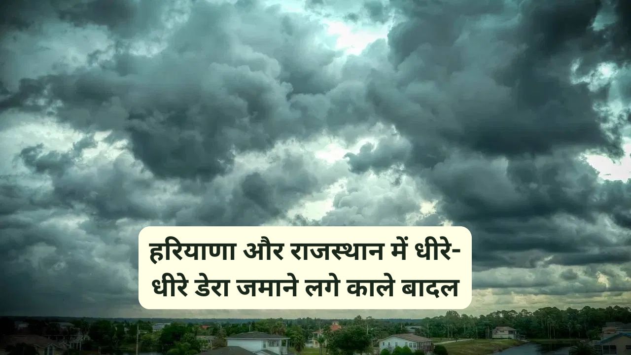 Aaj Ka Mausam : हरियाणा और राजस्थान में धीरे-धीरे डेरा जमाने लगे काले बादल, हरियाणा और राजस्थान में बरसात होने की संभावना -