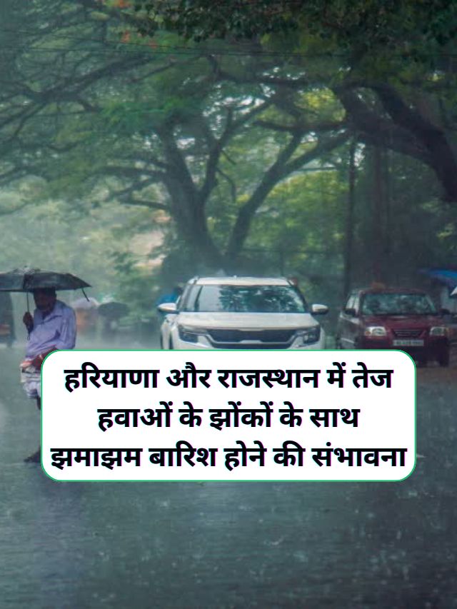 Abhi Haryana Rajasthan Ka Mausam : हरियाणा और राजस्थान में अचानक करवट बदलने लगा मौसम, हरियाणा और राजस्थान में तेज हवाओं के झोंकों के साथ झमाझम बारिश होने की संभावना