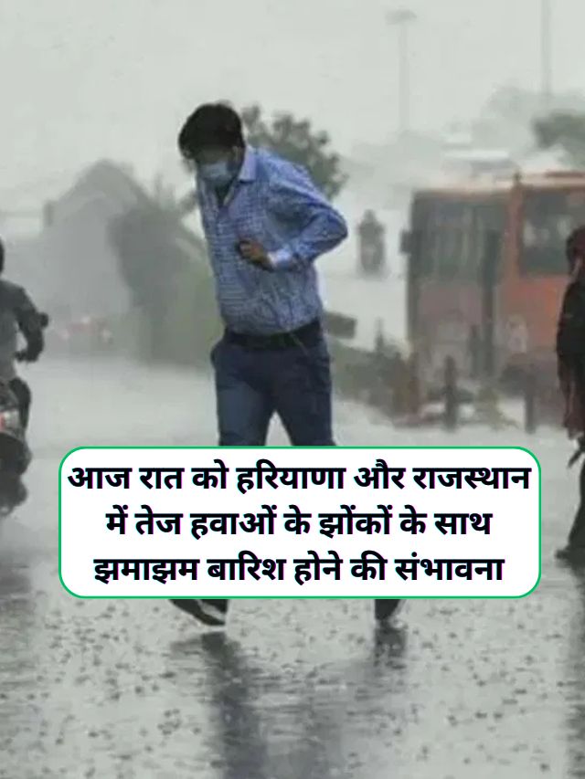 Filhal Haryana Rajasthan Ka Mausam : दिन शिखर से ढलते-ढलते हरियाणा और राजस्थान में अचानक करवट बदलने लगा मौसम, आज रात को हरियाणा और राजस्थान में तेज हवाओं के झोंकों के साथ झमाझम बारिश होने की संभावना