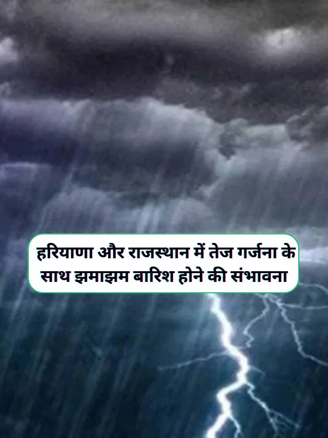 Haryana Rajasthan Ka Mausam : हरियाणा और राजस्थान में करवट बदलने वाला है मौसम, हरियाणा और राजस्थान में तेज गर्जना के साथ झमाझम बारिश होने की संभावना